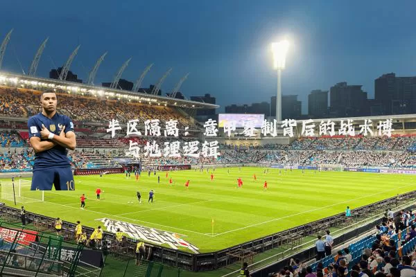 半区隔离:意甲赛制背后的战术博弈与地理逻辑