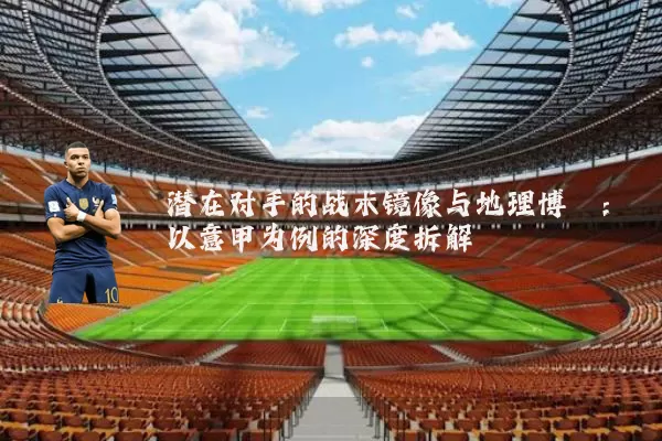 潜在对手的战术镜像与地理博弈：以意甲为例的深度拆解