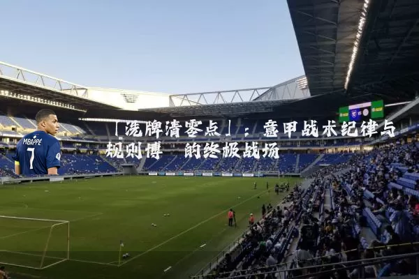 「洗牌清零点」:意甲战术纪律与规则博弈的终极战场