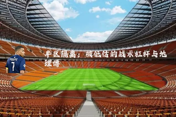 半区隔离:被低估的战术杠杆与地理博弈