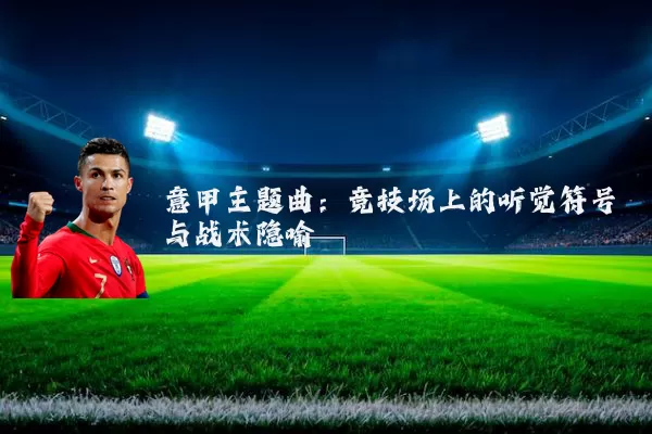 意甲主题曲：竞技场上的听觉符号与战术隐喻