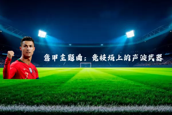 意甲主题曲:竞技场上的声波武器