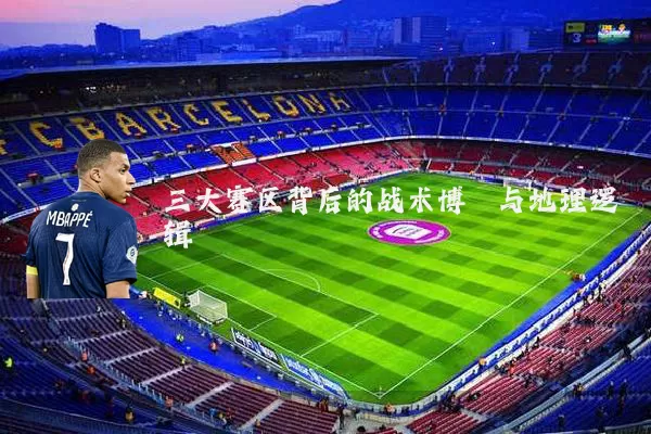 三大赛区背后的战术博弈与地理逻辑