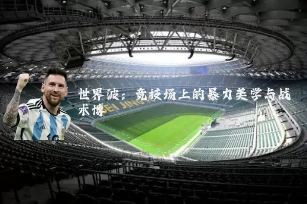 世界波:竞技场上的暴力美学与战术博弈