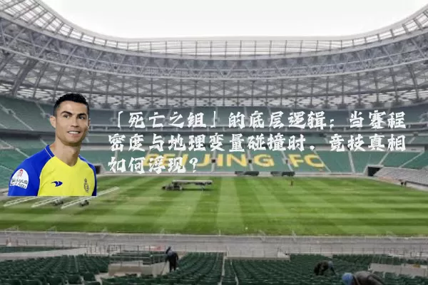 「死亡之组」的底层逻辑：当赛程密度与地理变量碰撞时，竞技真相如何浮现？