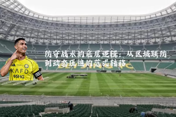 防守战术的底层逻辑：从区域联防到动态压迫的范式转移