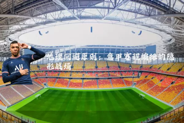地理回避原则：意甲赛程编排的隐形战场