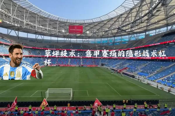 草坪技术:意甲赛场的隐形战术杠杆