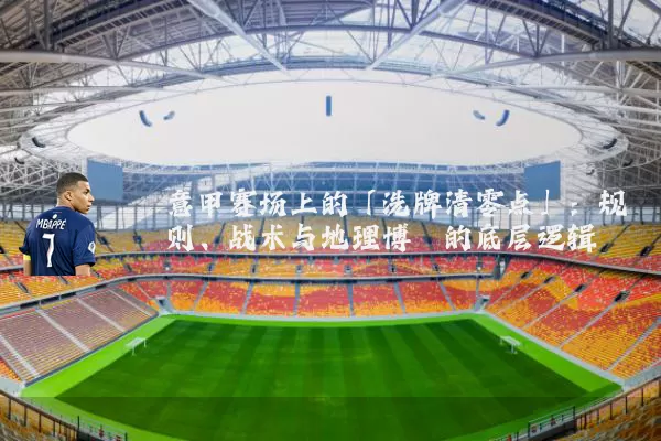 意甲赛场上的「洗牌清零点」:规则、战术与地理博弈的底层逻辑