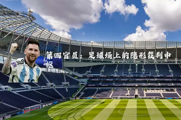 第四官员：足球场上的隐形裁判中枢