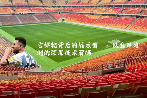 吉祥物背后的战术博弈：以意甲为例的深层技术解码