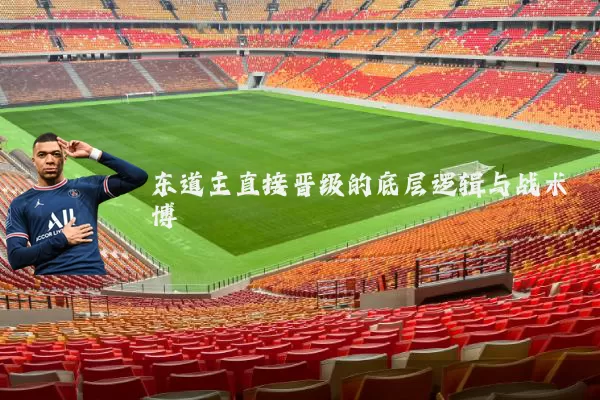 东道主直接晋级的底层逻辑与战术博弈