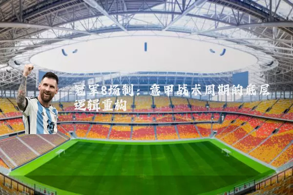 冠军8场制:意甲战术周期的底层逻辑重构